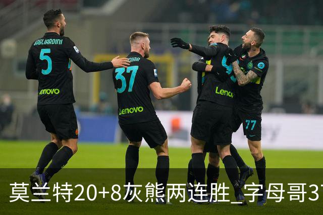 莫兰特20+8灰熊两连胜 字母哥37+10雄鹿6连胜